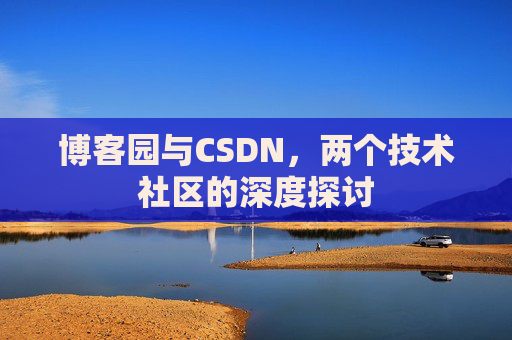 博客园与CSDN，两个技术社区的深度探讨